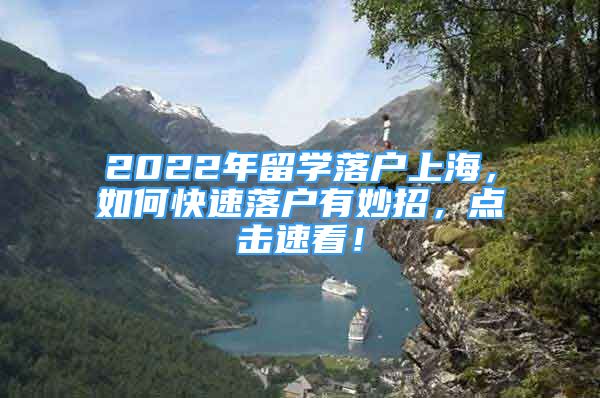 2022年留學(xué)落戶上海，如何快速落戶有妙招，點擊速看！