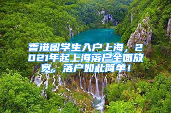 香港留學(xué)生入戶上海，2021年起上海落戶全面放寬，落戶如此簡單！