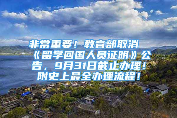 非常重要！教育部取消《留學回國人員證明》公告，9月31日截止辦理！附史上最全辦理流程！