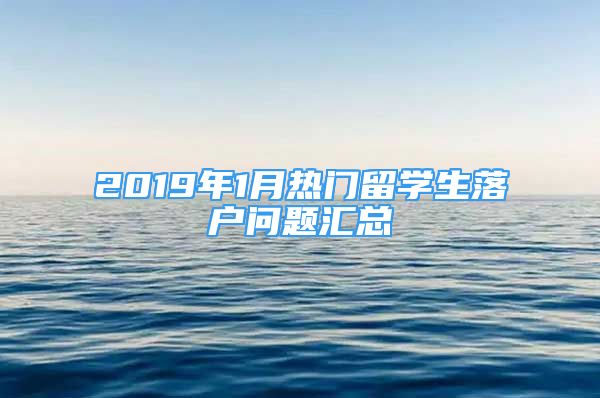 2019年1月熱門留學(xué)生落戶問題匯總