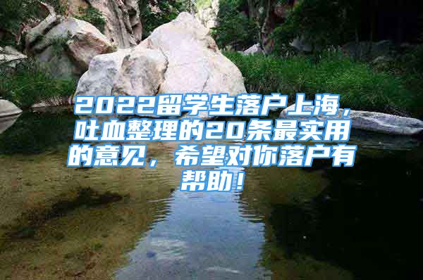 2022留學(xué)生落戶上海，吐血整理的20條最實(shí)用的意見，希望對(duì)你落戶有幫助！