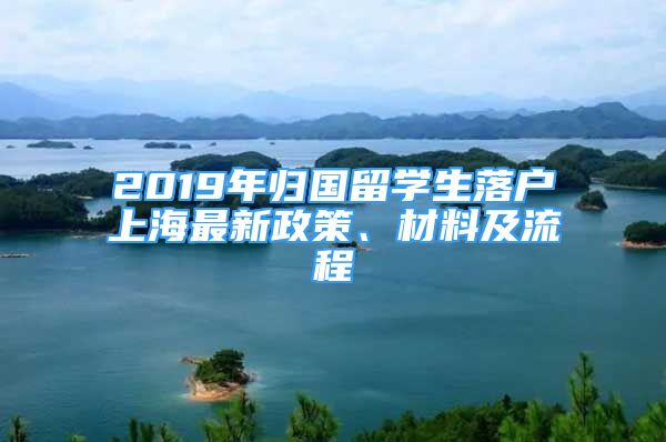 2019年歸國(guó)留學(xué)生落戶(hù)上海最新政策、材料及流程