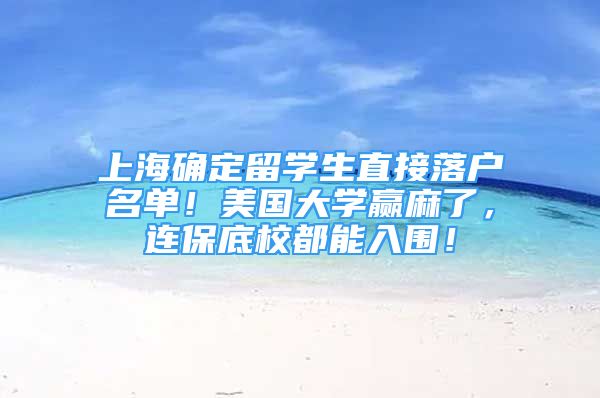 上海確定留學生直接落戶名單！美國大學贏麻了，連保底校都能入圍！