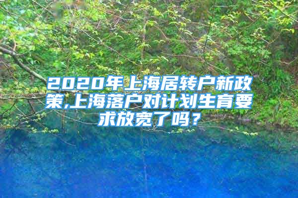 2020年上海居轉(zhuǎn)戶新政策,上海落戶對(duì)計(jì)劃生育要求放寬了嗎？