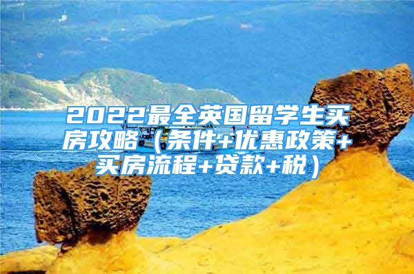 2022最全英國留學(xué)生買房攻略（條件+優(yōu)惠政策+買房流程+貸款+稅）