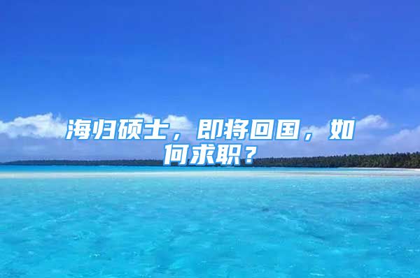 海歸碩士，即將回國(guó)，如何求職？