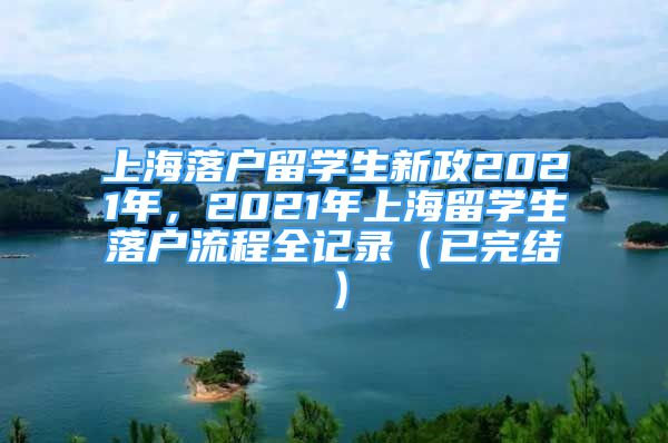 上海落戶(hù)留學(xué)生新政2021年，2021年上海留學(xué)生落戶(hù)流程全記錄（已完結(jié)）