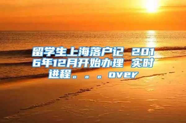 留學生上海落戶記 2016年12月開始辦理 實時進程。。。over