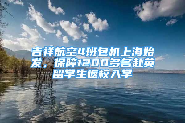 吉祥航空4班包機(jī)上海始發(fā)，保障1200多名赴英留學(xué)生返校入學(xué)