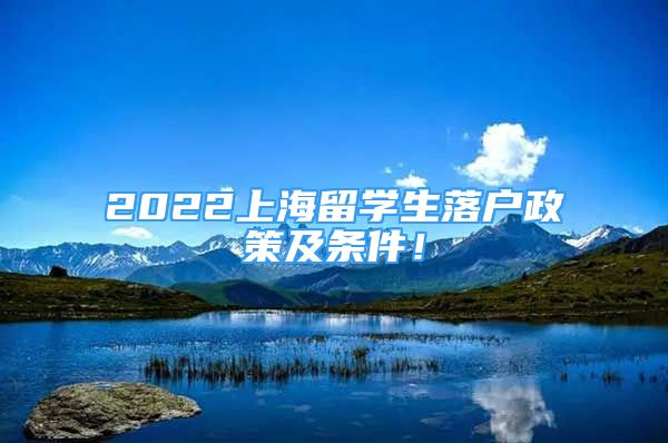 2022上海留學(xué)生落戶政策及條件！