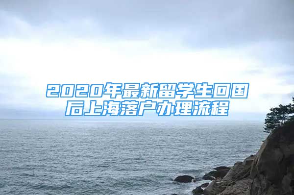 2020年最新留學(xué)生回國后上海落戶辦理流程