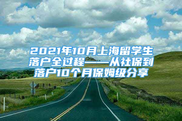 2021年10月上海留學(xué)生落戶全過程——從社保到落戶10個月保姆級分享