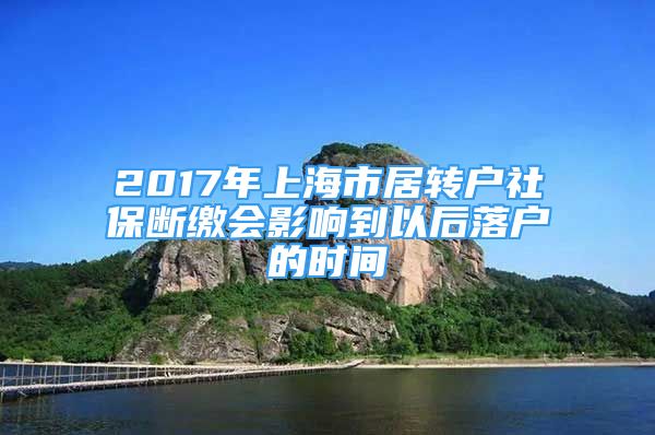 2017年上海市居轉(zhuǎn)戶社保斷繳會影響到以后落戶的時(shí)間