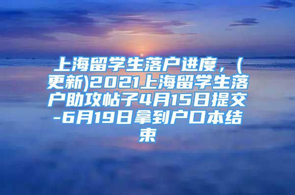 上海留學生落戶進度，(更新)2021上海留學生落戶助攻帖子4月15日提交-6月19日拿到戶口本結束