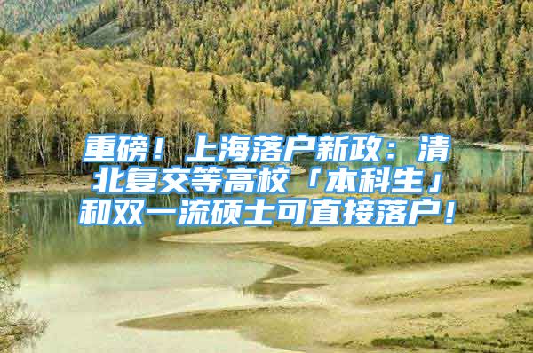 重磅！上海落戶新政：清北復(fù)交等高?！副究粕购碗p一流碩士可直接落戶！