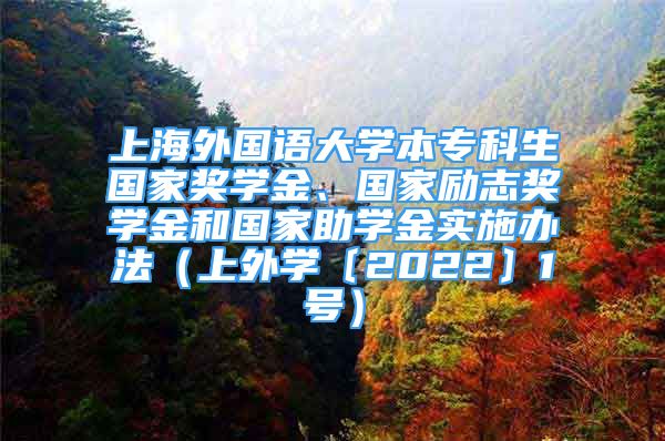 上海外國(guó)語大學(xué)本?？粕鷩?guó)家獎(jiǎng)學(xué)金、國(guó)家勵(lì)志獎(jiǎng)學(xué)金和國(guó)家助學(xué)金實(shí)施辦法（上外學(xué)〔2022〕1號(hào)）