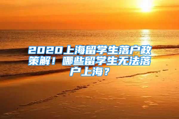 2020上海留學(xué)生落戶政策解！哪些留學(xué)生無法落戶上海？