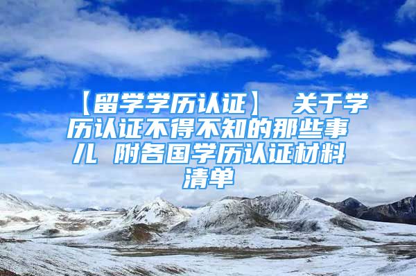 【留學學歷認證】 關(guān)于學歷認證不得不知的那些事兒 附各國學歷認證材料清單