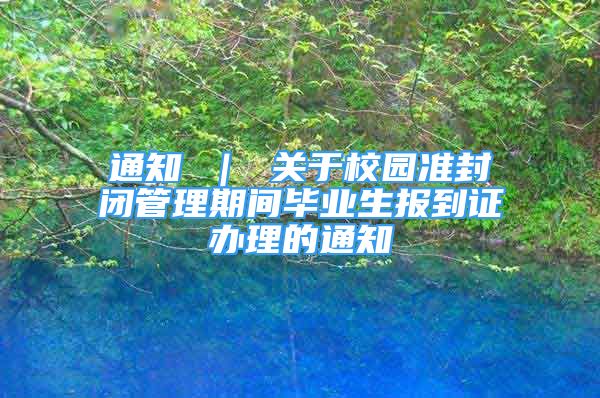 通知 ｜ 關(guān)于校園準封閉管理期間畢業(yè)生報到證辦理的通知