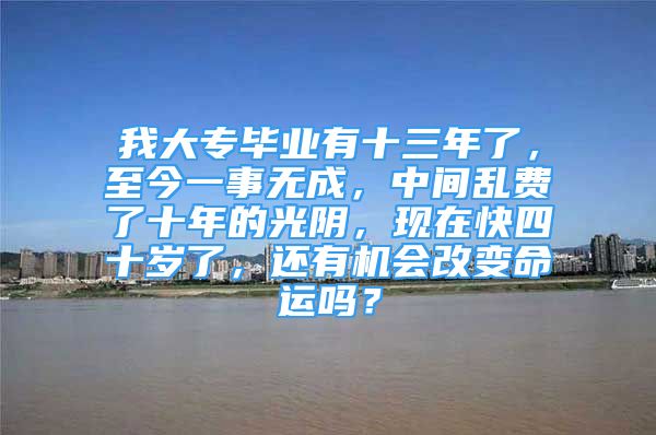 我大專(zhuān)畢業(yè)有十三年了，至今一事無(wú)成，中間亂費(fèi)了十年的光陰，現(xiàn)在快四十歲了，還有機(jī)會(huì)改變命運(yùn)嗎？