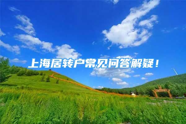 上海居轉(zhuǎn)戶常見問答解疑！