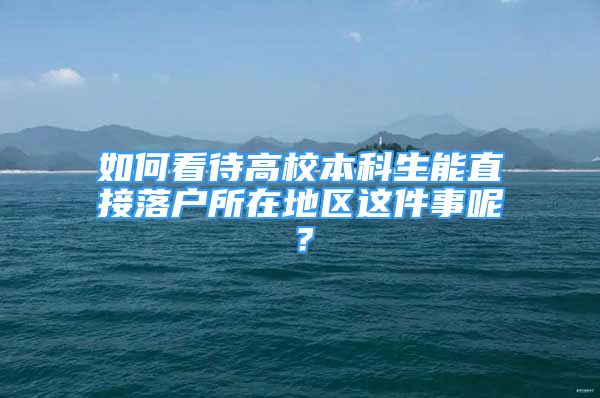 如何看待高校本科生能直接落戶所在地區(qū)這件事呢？