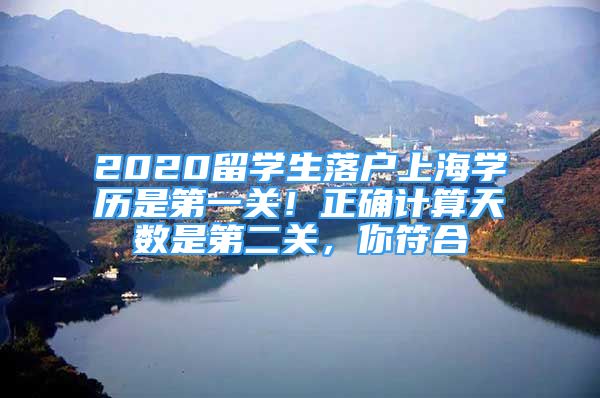 2020留學(xué)生落戶上海學(xué)歷是第一關(guān)！正確計算天數(shù)是第二關(guān)，你符合