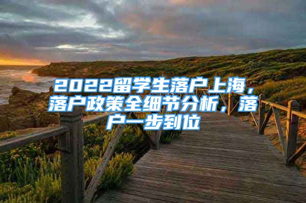 2022留學(xué)生落戶上海，落戶政策全細(xì)節(jié)分析，落戶一步到位