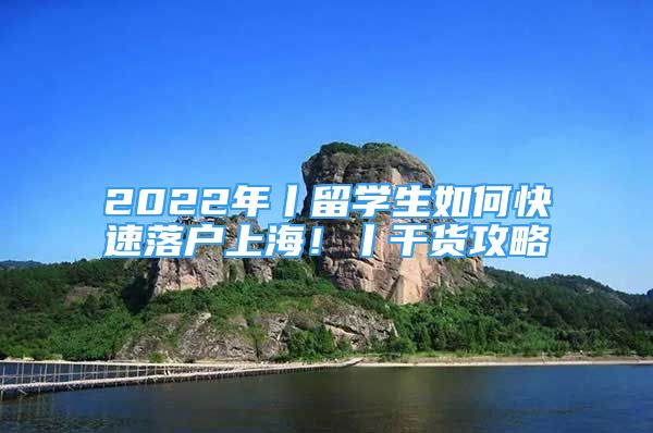 2022年丨留學(xué)生如何快速落戶上海！丨干貨攻略