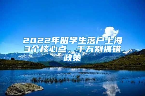 2022年留學生落戶上海3個核心點，千萬別搞錯政策