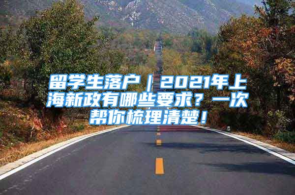 留學生落戶｜2021年上海新政有哪些要求？一次幫你梳理清楚！