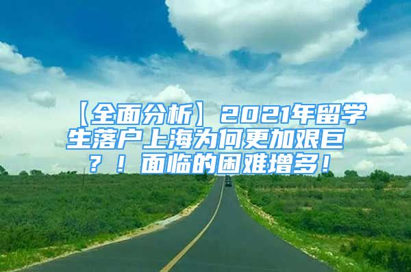 【全面分析】2021年留學(xué)生落戶上海為何更加艱巨？！面臨的困難增多！