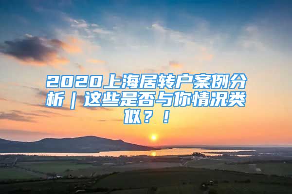 2020上海居轉(zhuǎn)戶案例分析｜這些是否與你情況類似？！