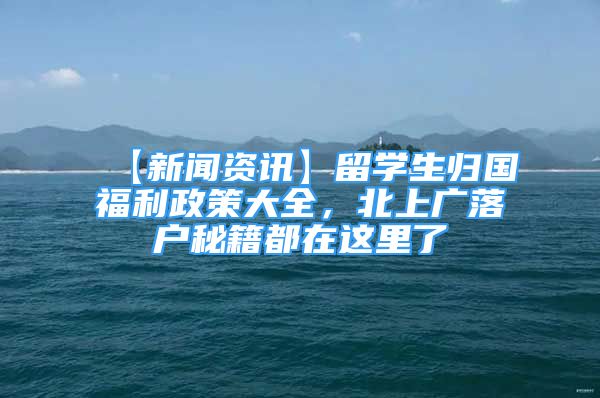 【新聞資訊】留學(xué)生歸國福利政策大全，北上廣落戶秘籍都在這里了