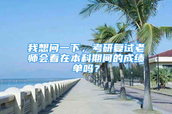 我想問(wèn)一下，考研復(fù)試?yán)蠋煏?huì)看在本科期間的成績(jī)單嗎？