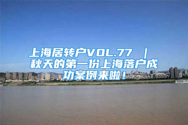 上海居轉(zhuǎn)戶VOL.77 ｜ 秋天的第一份上海落戶成功案例來啦！