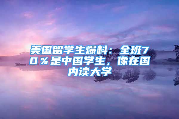 美國留學(xué)生爆料：全班70％是中國學(xué)生，像在國內(nèi)讀大學(xué)