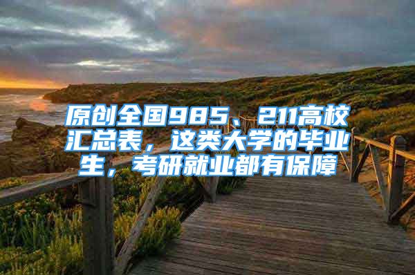 原創(chuàng)全國985、211高校匯總表，這類大學(xué)的畢業(yè)生，考研就業(yè)都有保障