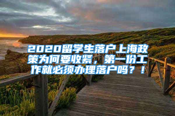 2020留學生落戶上海政策為何要收緊，第一份工作就必須辦理落戶嗎？！