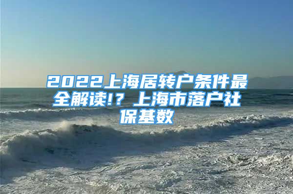 2022上海居轉戶條件最全解讀!？上海市落戶社保基數