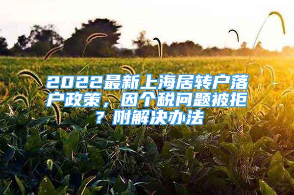 2022最新上海居轉(zhuǎn)戶落戶政策，因個(gè)稅問題被拒？附解決辦法