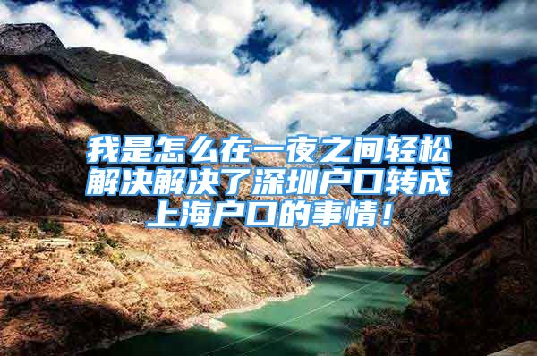 我是怎么在一夜之間輕松解決解決了深圳戶口轉(zhuǎn)成上海戶口的事情！