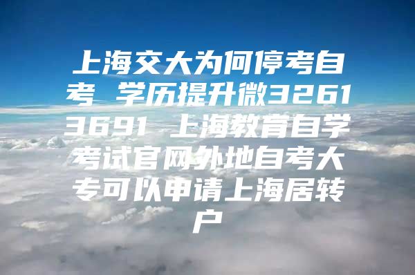 上海交大為何?？甲钥?學(xué)歷提升微32613691 上海教育自學(xué)考試官網(wǎng)外地自考大專可以申請上海居轉(zhuǎn)戶