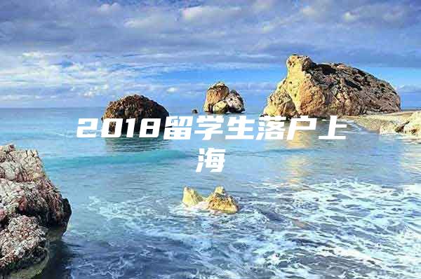 2018留學(xué)生落戶上海