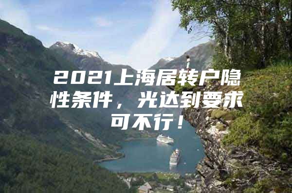 2021上海居轉(zhuǎn)戶隱性條件，光達(dá)到要求可不行！