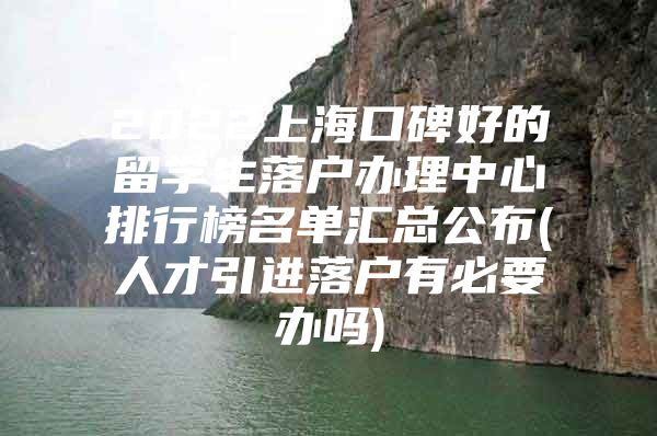 2022上?？诒玫牧魧W(xué)生落戶辦理中心排行榜名單匯總公布(人才引進(jìn)落戶有必要辦嗎)