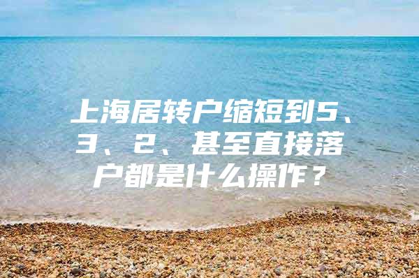 上海居轉(zhuǎn)戶縮短到5、3、2、甚至直接落戶都是什么操作？