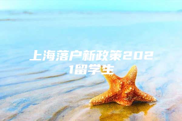 上海落戶新政策2021留學生