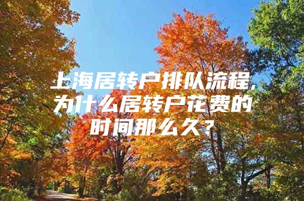 上海居轉戶排隊流程,為什么居轉戶花費的時間那么久？