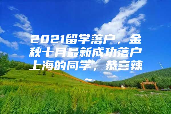 2021留學落戶，金秋十月最新成功落戶上海的同學，恭喜辣～